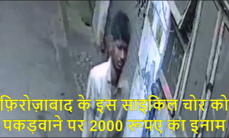 फिरोजाबाद शहर फ़िरोज़ाबाद के इस साइकिल चोर को पकड़वाने पर 2000 रूपए का इनाम।